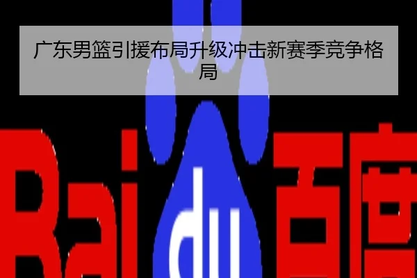 广东男篮引援布局升级冲击新赛季竞争格局