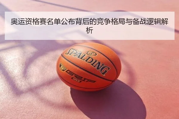 奥运资格赛名单公布背后的竞争格局与备战逻辑解析