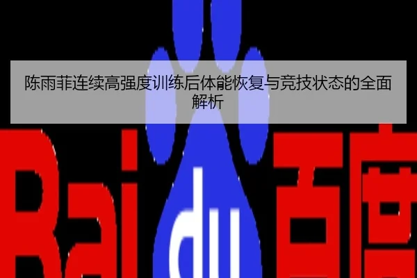 陈雨菲连续高强度训练后体能恢复与竞技状态的全面解析