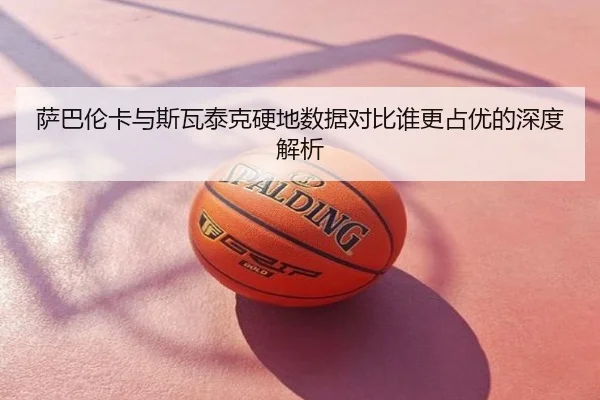 萨巴伦卡与斯瓦泰克硬地数据对比谁更占优的深度解析