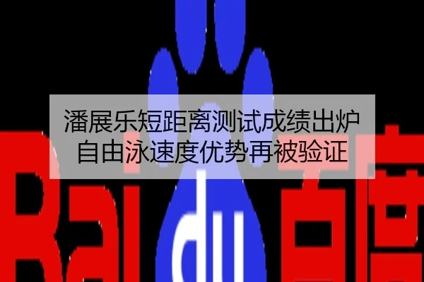 潘展乐短距离测试成绩出炉 自由泳速度优势再被验证