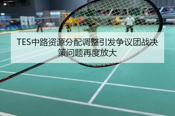 TES中路资源分配调整引发争议团战决策问题再度放大